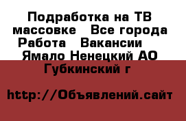 Подработка на ТВ-массовке - Все города Работа » Вакансии   . Ямало-Ненецкий АО,Губкинский г.